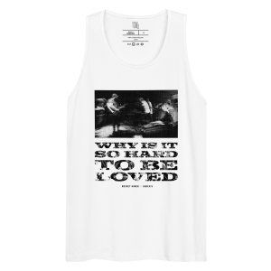 WHY IS IT SO HARD TO BE LOVED // TANK TOP