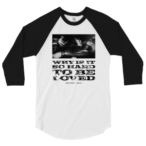 WHY IS IT SO HARD TO BE LOVED // 3/4 SLEEVE SHIRT